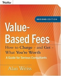 Value-Based Fees: How to Charge - and Get - What You're Worth (Ultimate Consultant (Pfeiffer))