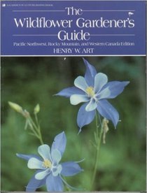 The Wildflower Gardeners Guide: Pacific Northwest, Rocky Mountains, and Western Canada Edition