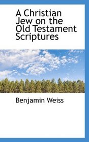 A Christian Jew on the Old Testament Scriptures