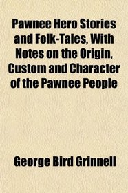 Pawnee Hero Stories and Folk-Tales, With Notes on the Origin, Custom and Character of the Pawnee People