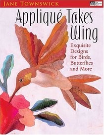 Applique Takes Wing: Exquisite Designs For Birds, Butterflies And More (That Patchwork Place)