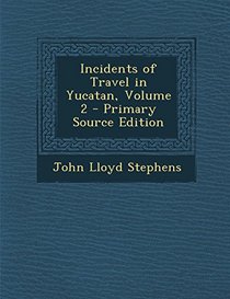Incidents of Travel in Yucatan, Volume 2 - Primary Source Edition
