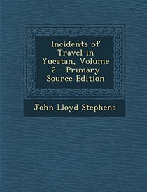 Incidents of Travel in Yucatan, Volume 2 - Primary Source Edition