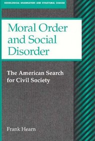 Moral Order and Social Disorder: The American Search for Civil Society (Sociological Imagination and Structural Change)