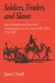 Soldiers, Traders, and Slaves: State Formation and Economic Transformation in the Greater Nile Valley, 1700-1885