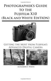 Photographer's Guide to the Fujifilm X10 (Black and White Edition)
