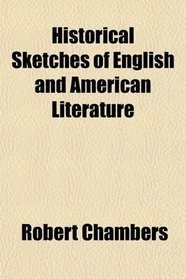 Historical Sketches of English and American Literature; Embracing an Account of the Principal Productions of the Most Distinguished Authors in