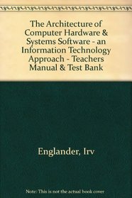 The Architecture of Computer Hardware & Systems Software - an Information Technology Approach - Teachers Manual & Test Bank