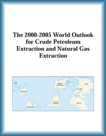 The 2000-2005 World Outlook for Crude Petroleum Extraction and Natural Gas Extraction (Strategic Planning Series)