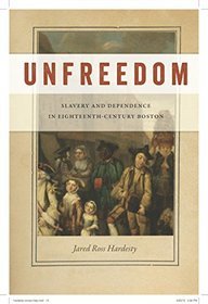 Unfreedom: Slavery and Dependence in Eighteenth-Century Boston (Early American Places)