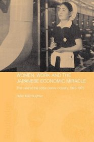 Women, Work and the Japanese Economic Miracle: The case of the cotton textile industry, 1945-1975 (Routledge Studies in the Modern History of Asia)