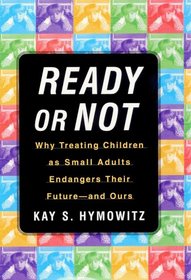 Ready or Not : Why Treating Children as Small Adults Endangers Their Future--and Ours