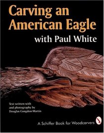 Carving an American Eagle With Paul White (A Schiffer Book for Woodcarvers)