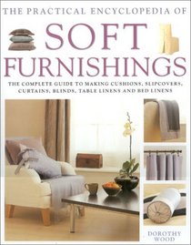 The Practical Encyclopedia of Soft Furnishings: The Complete Guide to Making Cushions, Slipcovers, Curtains, Blinds, Table Linens and Bed Linens