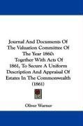 Journal And Documents Of The Valuation Committee Of The Year 1860: Together With Acts Of 1861, To Secure A Uniform Description And Appraisal Of Estates In The Commonwealth (1861)