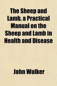The Sheep and Lamb, a Practical Manual on the Sheep and Lamb in Health and Disease