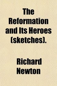 The Reformation and Its Heroes (sketches).