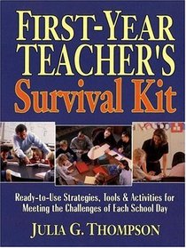 First-Year Teacher's Survival Kit: Ready-to-Use Strategies, Tools  Activities for Meeting the Challenges of Each School Day