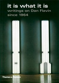 It Is What It Is: Writings on Dan Flavin Since 1964