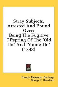 Stray Subjects, Arrested And Bound Over: Being The Fugitive Offspring Of The 'Old Un' And 'Young Un' (1848)