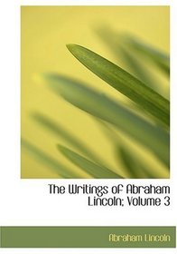 The Writings of Abraham Lincoln; Volume 3 (Large Print Edition)