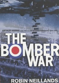 The Bomber War: Arthur Harris and the Allied Bomber Offensive 1939-1945