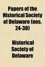 Papers of the Historical Society of Delaware (nos. 24-30)