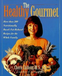 The Healthy Gourmet : More Than 200 Nutritionally Based, Fat-Reduced Recipes for the Whole Family