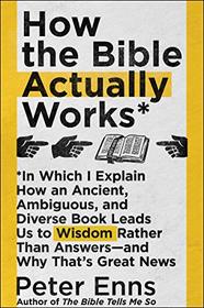 How the Bible Actually Works: In Which I Explain How An Ancient, Ambiguous, and Diverse Book Leads Us to Wisdom Rather Than Answers?and Why That?s Great News
