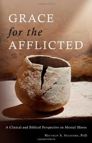 Grace for the Afflicted: A Clinical and Biblical Perspective on Mental Illness