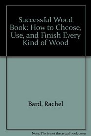 Successful Wood Book: How to Choose, Use, and Finish Every Kind of Wood
