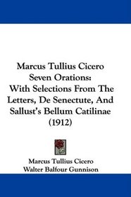 Marcus Tullius Cicero Seven Orations: With Selections From The Letters, De Senectute, And Sallust's Bellum Catilinae (1912)