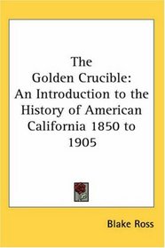 The Golden Crucible: An Introduction to the History of American California 1850 to 1905