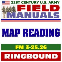 21st Century U.S. Army Field Manuals: Map Reading and Land Navigation, FM 3-25.26 (Ringbound)