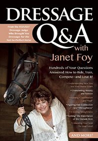 Dressage Q&A with Janet Foy: Hundreds of Your Questions Answered: How to Ride, Train, and Compete--and Love It!