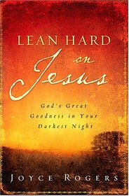 Lean Hard on Jesus: God's Great Goodness in Your Darkest Night