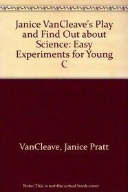 Janice Vancleave's Play And Find Out About Science: Easy Experiments For Young C