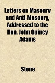 Letters on Masonry and Anti-Masonry, Addressed to the Hon. John Quincy Adams