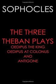 The Three Theban Plays: Oedipus the King; Oedipus at Colonus; and Antigone