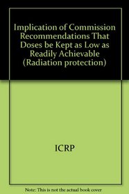 Implication of Commission Recommendations That Doses be Kept as Low as Readily Achievable (ICRP publication)