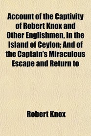 Account of the Captivity of Robert Knox and Other Englishmen, in the Island of Ceylon; And of the Captain's Miraculous Escape and Return to
