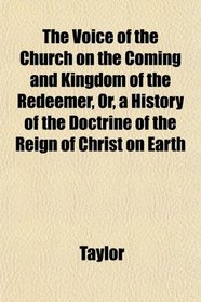 The Voice of the Church on the Coming and Kingdom of the Redeemer, Or, a History of the Doctrine of the Reign of Christ on Earth