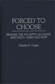 Forced to Choose : France, the Atlantic Alliance, and NATO -- Then and Now