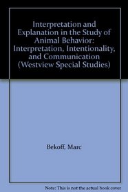 Interpretation and Explanation in the Study of Animal Behavior: Interpretation, Intentionality, and Communication (Westview Special Studies)