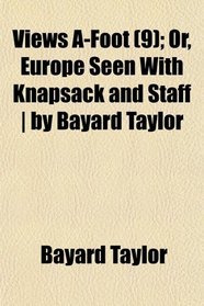 Views A-Foot (9); Or, Europe Seen With Knapsack and Staff | by Bayard Taylor