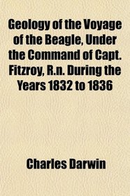 Geology of the Voyage of the Beagle, Under the Command of Capt. Fitzroy, R.n. During the Years 1832 to 1836