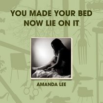 YOU MADE YOUR BED NOW LIE ON IT
