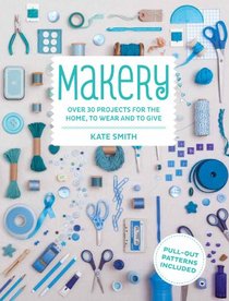 Makery: Over 30 Projects for the Home, to Wear and to Give