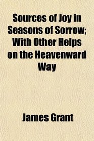 Sources of Joy in Seasons of Sorrow; With Other Helps on the Heavenward Way