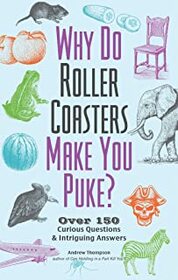 Why Do Roller Coasters Make You Puke: Over 150 Curious Questions and Intriguing Answers